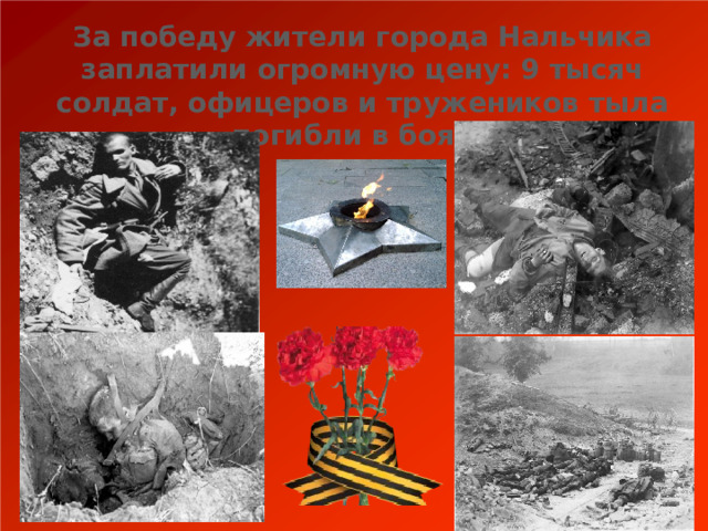 За победу жители города Нальчика заплатили огромную цену: 9 тысяч солдат, офицеров и тружеников тыла погибли в боях.  