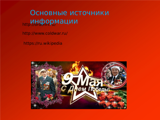  Основные источники информации http://ordenrf.ru/ http://www.coldwar.ru/ https://ru.wikipedia 