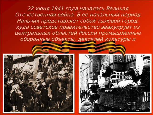 22 июня 1941 года началась Великая Отечественная война. В ее начальный период Нальчик представляет собой тыловой город,  куда советское правительство эвакуирует из центральных областей России промышленные оборонные объекты, деятелей культуры и искусства. 
