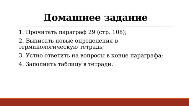 Домашнее задание 1. Прочитать параграф 29 (стр. 108); 2. Выписать новые определения в терминологическую тетрадь; 3. Устно ответить на вопросы в конце параграфа; 4. Заполнить таблицу в тетради. 