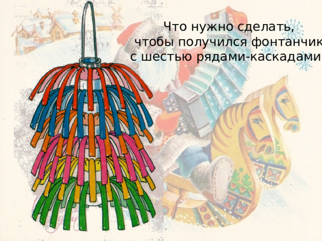 Что нужно сделать,  чтобы получился фонтанчик с шестью рядами-каскадами? 