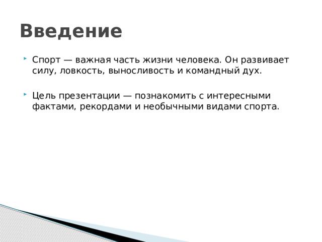 Введение Спорт — важная часть жизни человека. Он развивает силу, ловкость, выносливость и командный дух. Цель презентации — познакомить с интересными фактами, рекордами и необычными видами спорта. 