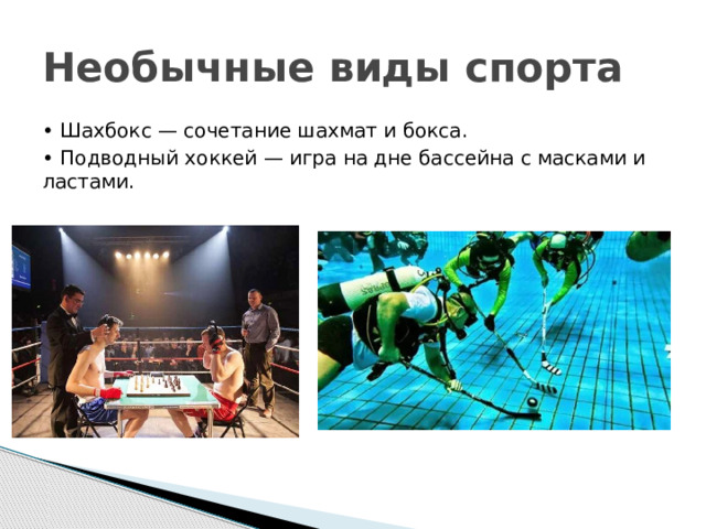 Необычные виды спорта • Шахбокс — сочетание шахмат и бокса. • Подводный хоккей — игра на дне бассейна с масками и ластами. 