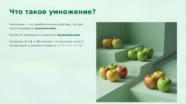  Что такое умножение? Умножение — это арифметическое действие, где два числа называются множителями. Результат умножения называется произведением . Например: 3 × 4 = 12 означает, что мы взяли число 3 четыре раза и сложили их вместе: 3 + 3 + 3 + 3 = 12. 