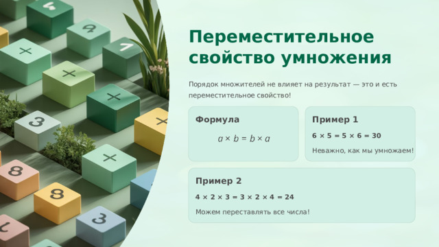 Переместительное свойство умножения Порядок множителей не влияет на результат — это и есть переместительное свойство! Формула Пример 1 6 × 5 = 5 × 6 = 30 Неважно, как мы умножаем! Пример 2 4 × 2 × 3 = 3 × 2 × 4 = 24 Можем переставлять все числа! 