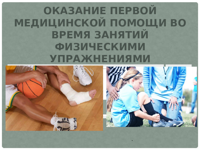 ОКАЗАНИЕ ПЕРВОЙ МЕДИЦИНСКОЙ ПОМОЩИ ВО ВРЕМЯ ЗАНЯТИЙ ФИЗИЧЕСКИМИ УПРАЖНЕНИЯМИ . 