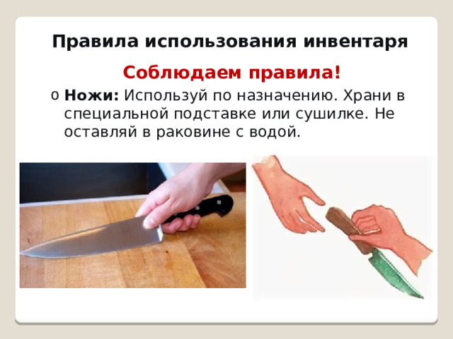 Правила использования инвентаря   Соблюдаем правила! Ножи:  Используй по назначению. Храни в специальной подставке или сушилке. Не оставляй в раковине с водой. Ножи:  Используй по назначению. Храни в специальной подставке или сушилке. Не оставляй в раковине с водой. 