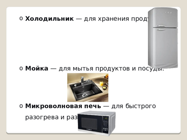 Холодильник  — для хранения продуктов. Холодильник  — для хранения продуктов. Мойка  — для мытья продуктов и посуды. Мойка  — для мытья продуктов и посуды. Микроволновая печь  — для быстрого разогрева и разморозки. Микроволновая печь  — для быстрого разогрева и разморозки. 