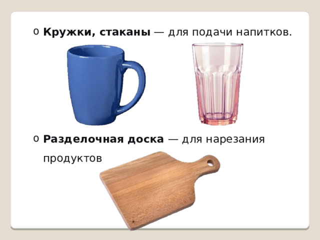 Кружки, стаканы  — для подачи напитков. Кружки, стаканы  — для подачи напитков. Разделочная доска  — для нарезания продуктов Разделочная доска  — для нарезания продуктов 
