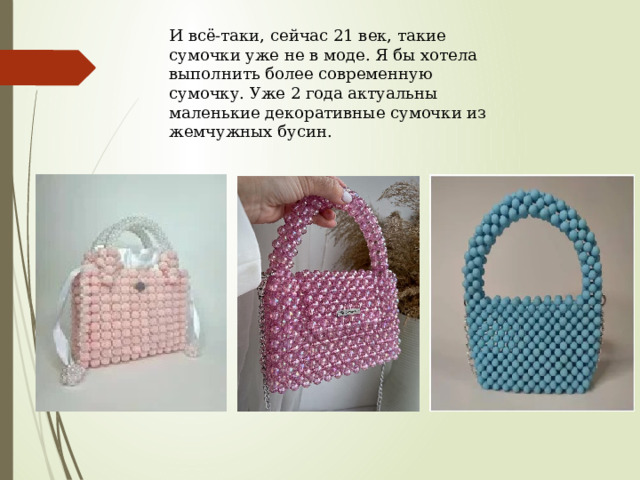  И всё-таки, сейчас 21 век, такие сумочки уже не в моде. Я бы хотела выполнить более современную сумочку. Уже 2 года актуальны маленькие декоративные сумочки из жемчужных бусин. 