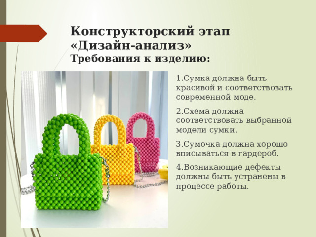 Конструкторский этап  «Дизайн-анализ»  Требования к изделию: 1.Сумка должна быть красивой и соответствовать современной моде. 2.Схема должна соответствовать выбранной модели сумки. 3.Сумочка должна хорошо вписываться в гардероб. 4.Возникающие дефекты должны быть устранены в процессе работы.  