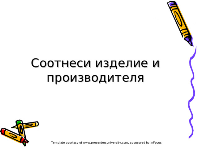 Соотнеси изделие и производителя Template courtesy of www.presentersuniversity.com, sponsored by InFocus 