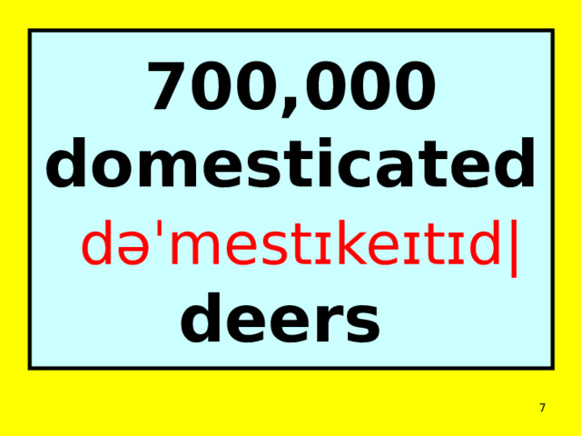 700,000 domesticated  dəˈmestɪkeɪtɪd| deers  