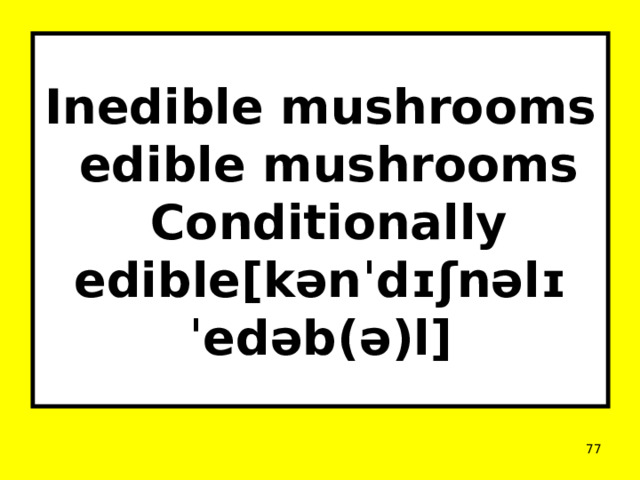 Inedible mushrooms  edible mushrooms  Conditionally edible[kənˈdɪʃnəlɪ ˈedəb(ə)l]  