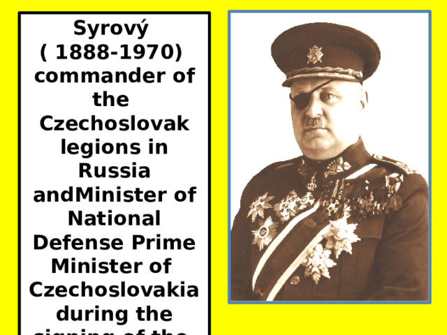 Syrový ( 1888-1970) commander of the Czechoslovak legions in Russia andMinister of National Defense Prime Minister of Czechoslovakia during the signing of the Munich Agreement in 1938. 