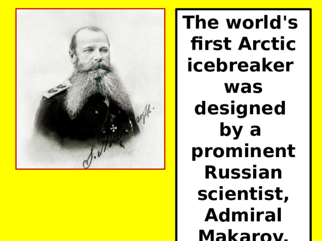 The world's first Arctic icebreaker was designed by a prominent Russian scientist, Admiral Makarov.  