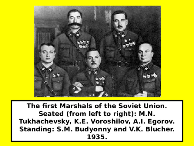 The first Marshals of the Soviet Union. Seated (from left to right): M.N. Tukhachevsky, K.E. Voroshilov, A.I. Egorov. Standing: S.M. Budyonny and V.K. Blucher. 1935. 