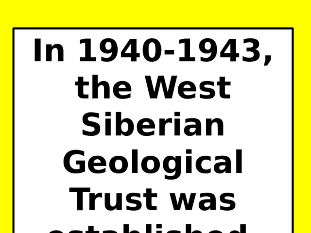 In 1940-1943, the West Siberian Geological Trust was established. 