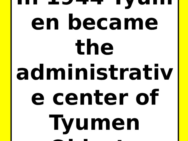 In 1944 Tyumen became the administrative center of Tyumen Oblast.  