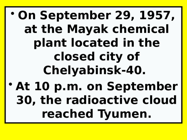 On September 29, 1957, at the Mayak chemical plant located in the closed city of Chelyabinsk-40. At 10 p.m. on September 30, the radioactive cloud reached Tyumen. 