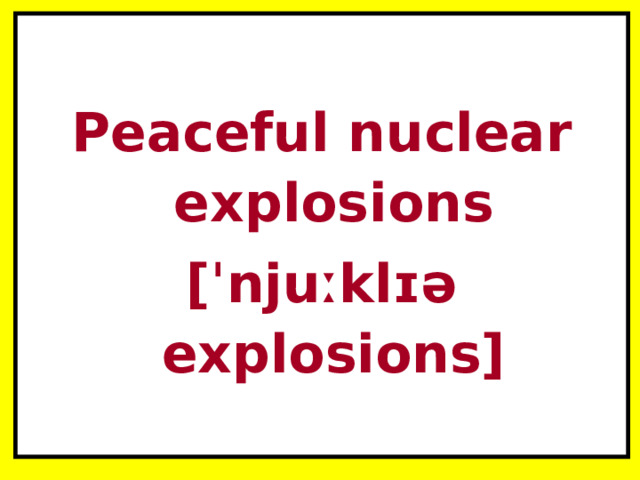  Peaceful nuclear explosions [ˈnjuːklɪə explosions] 