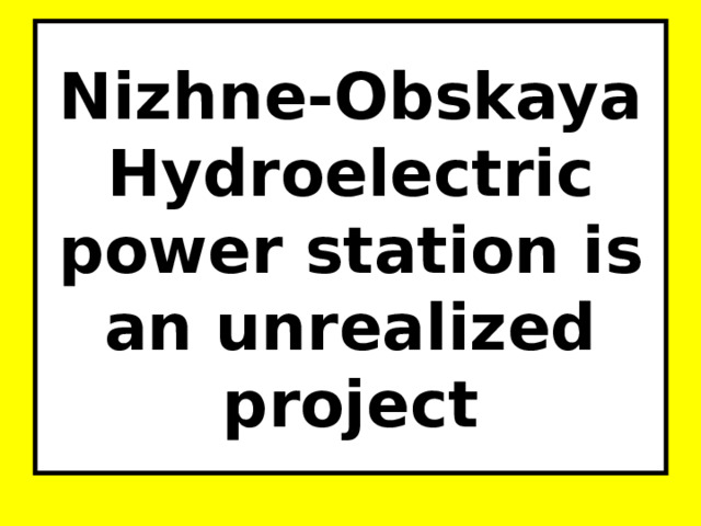 Nizhne-Obskaya Hydroelectric power station is an unrealized project 