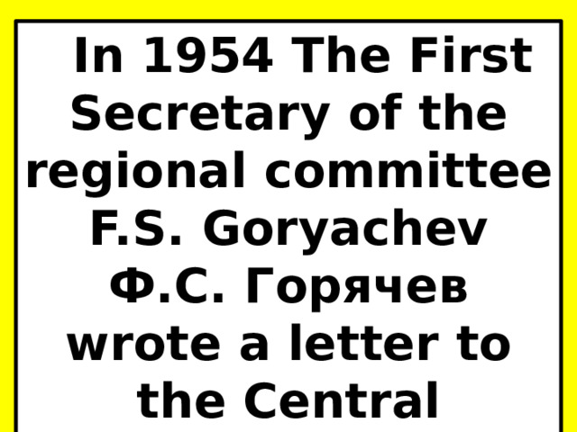 In 1954 The First Secretary of the regional committee F.S. Goryachev Ф.С. Горячев wrote a letter to the Central Committee of the CPSU. 