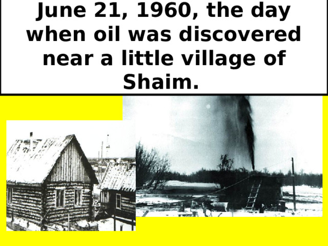 June 21, 1960, the day when oil was discovered near a little village of Shaim.  