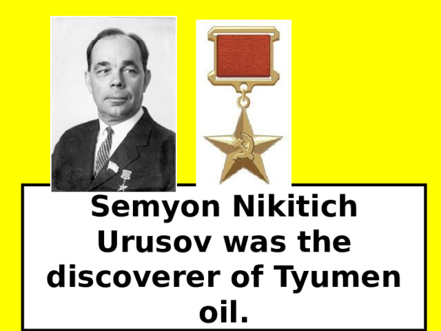 Semyon Nikitich Urusov was the discoverer of Tyumen oil.  
