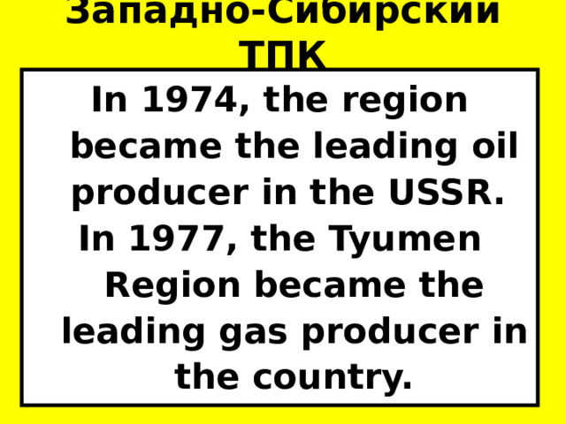 Западно-Сибирский ТПК In 1974, the region became the leading oil producer in the USSR. In 1977, the Tyumen Region became the leading gas producer in the country. 