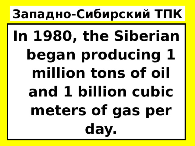 Западно-Сибирский ТПК In 1980, the Siberian began producing 1 million tons of oil and 1 billion cubic meters of gas per day. 