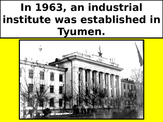 In 1963, an industrial institute was established in Tyumen. 