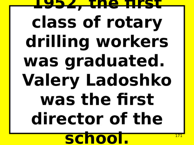 1952, the first class of rotary drilling workers was graduated.  Valery Ladoshko was the first director of the school.  
