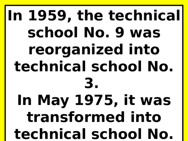 In 1959, the technical school No. 9 was reorganized into technical school No. 3. In May 1975, it was transformed into technical school No. 7.  