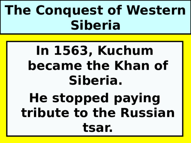 The Conquest of Western Siberia In 1563, Kuchum became the Khan of Siberia. He stopped paying tribute to the Russian tsar. 