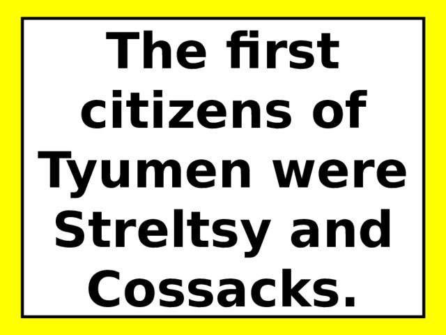 The first citizens of Tyumen were Streltsy and Cossacks. 