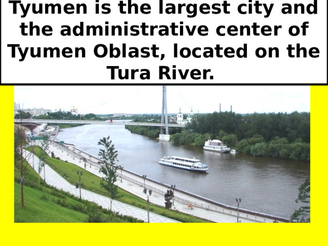 Tyumen is the largest city and the administrative center of Tyumen Oblast, located on the Tura River. 
