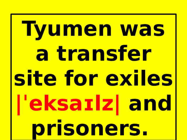 Tyumen was a transfer site for exiles |ˈeksaɪlz| and prisoners. 