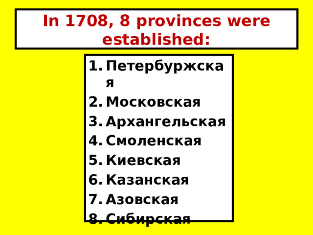 In 1708, 8 provinces were established: Петербуржская Московская Архангельская Смоленская Киевская Казанская Азовская Сибирская 