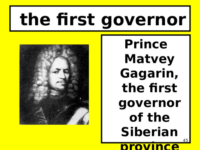  the first governor Prince Matvey Gagarin, the first governor of the Siberian province (1711-1719).  