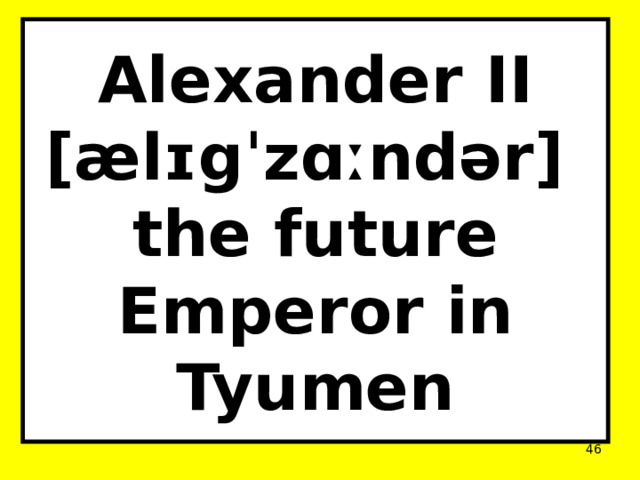 Alexander II  [ælɪgˈzɑːndər]  the future Emperor in Tyumen  