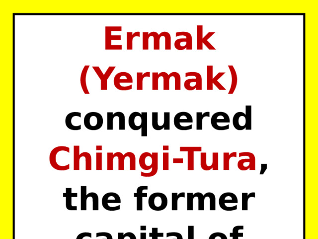 Ermak (Yermak) conquered Chimgi-Tura , the former capital of Siberian Tatars. 