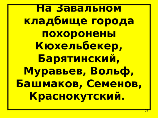На Завальном кладбище города похоронены Кюхельбекер, Барятинский, Муравьев, Вольф, Башмаков, Семенов, Краснокутский.    