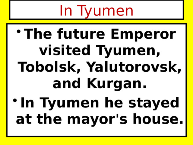 In Tyumen The future Emperor visited Tyumen, Tobolsk, Yalutorovsk, and Kurgan. In Tyumen he stayed at the mayor's house. 