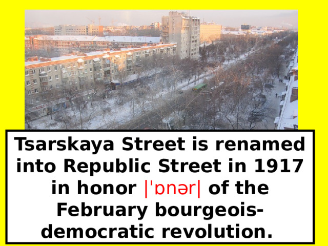 Tsarskaya Street is renamed into Republic Street in 1917 in honor |ˈɒnər|  of the February bourgeois-democratic revolution. 