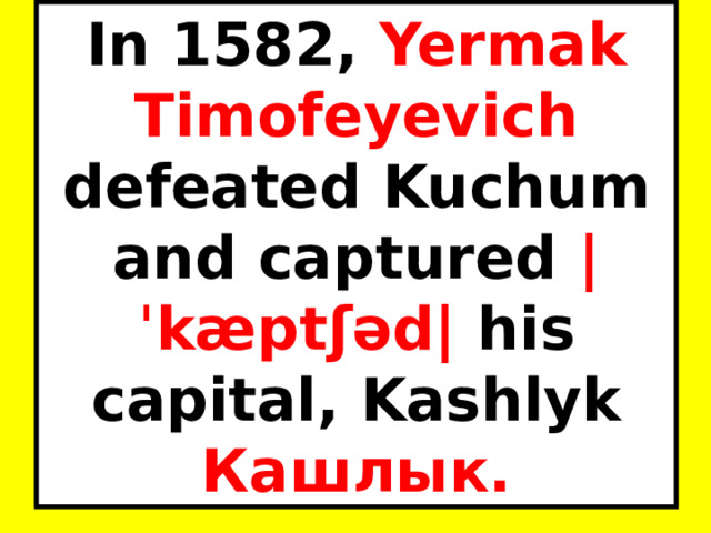 In 1582, Yermak Timofeyevich defeated Kuchum and captured |ˈkæptʃəd| his capital, Kashlyk Кашлык. 