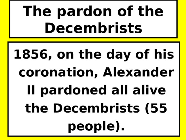 The pardon of the Decembrists 1856, on the day of his coronation, Alexander II pardoned all alive the Decembrists (55 people). 