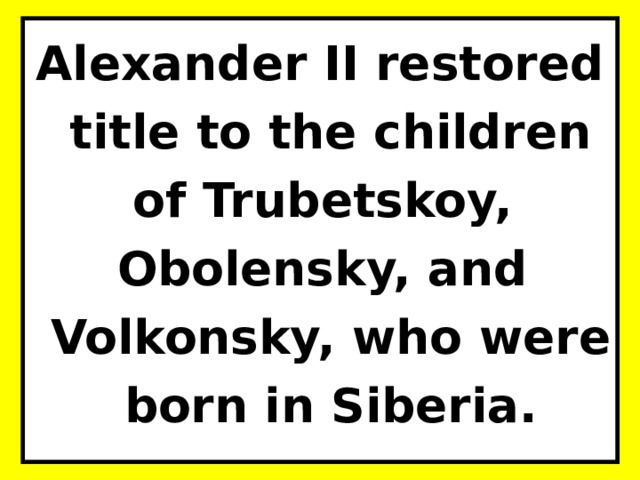 Alexander II restored title to the children of Trubetskoy, Obolensky, and Volkonsky, who were born in Siberia. 