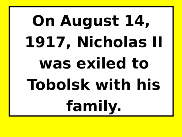 On August 14, 1917, Nicholas II was exiled to Tobolsk with his family. 