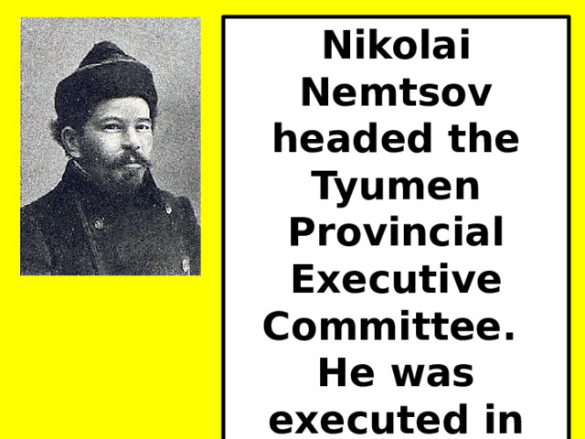 Nikolai Nemtsov headed the Tyumen Provincial Executive Committee. He was executed in 1937. 